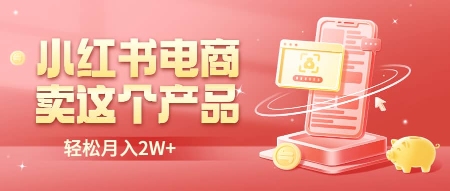 小红书无货源电商0门槛开店，卖这个品轻松实现月入2W-云创网-综合网创资源