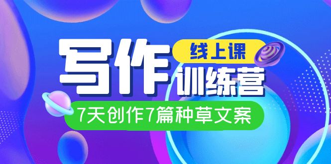 线上创作写作训练营，7天创作7篇种草文案（7节直播课）-云创网-综合网创资源