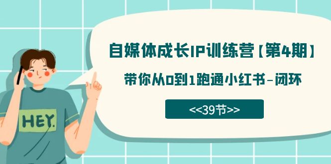 自媒体-成长IP训练营【第4期】：带你从0到1跑通小红书-闭环（39节）-云创网-综合网创资源