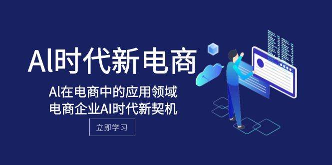 Al-时代新电商，Al在电商中的应用领域，电商企业AI时代新契机-云创网-综合网创资源
