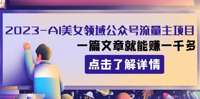 2023AI美女领域公众号流量主项目：一篇文章就能赚一千多-云创网-综合网创资源