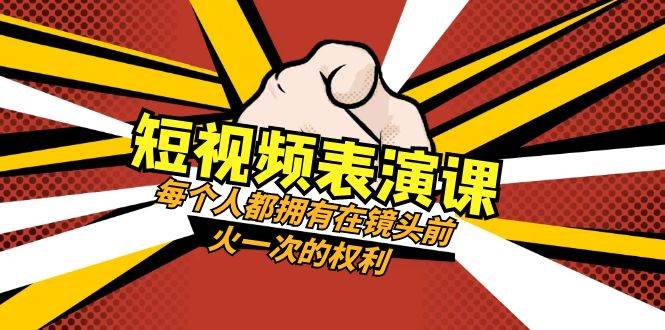 短视频-表演课：每个人都拥有在镜头前火一次的权利（49节视频课）-云创网-综合网创资源