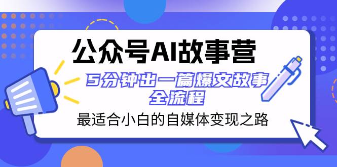 公众号AI 故事营 最适合小白的自媒体变现之路  5分钟出一篇爆文故事 全流程-云创网-综合网创资源