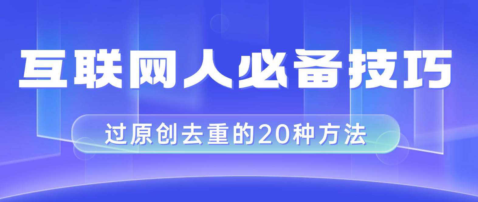 互联网人的必备技巧，剪映视频剪辑的20种去重方法，小白也能通过二创过原创-云创网-综合网创资源