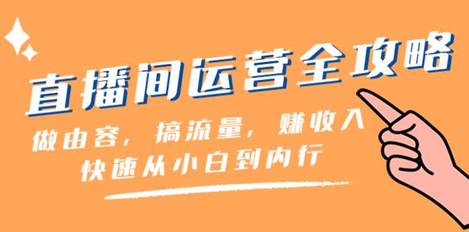 直播间-运营全攻略：做由容，搞流量，赚收入一快速从小白到内行（46节课）-云创网-综合网创资源