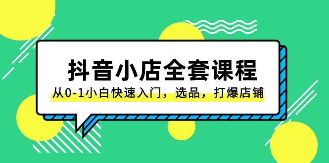 抖音小店-全套课程，从0-1小白快速入门，选品，打爆店铺（131节课）-云创网-综合网创资源