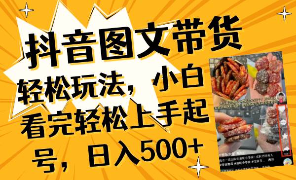 抖音图文带货轻松玩法，小白看完轻松上手起号，日入500-云创网-综合网创资源