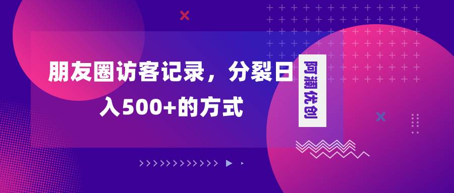朋友圈访客记录，分裂日入500 ，变现加分裂-云创网-综合网创资源