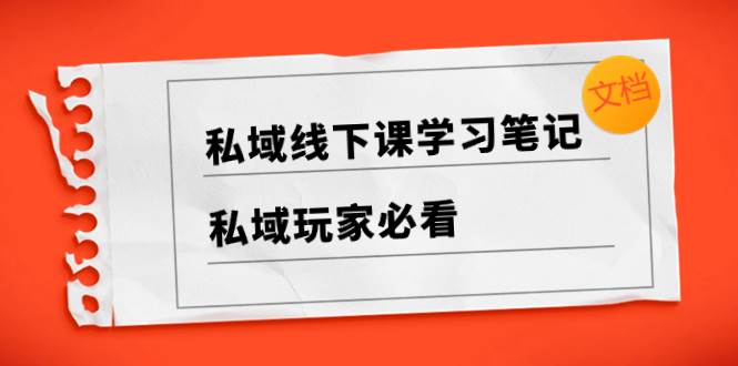 私域线下课学习笔记，私域玩家必看【文档】-云创网-综合网创资源