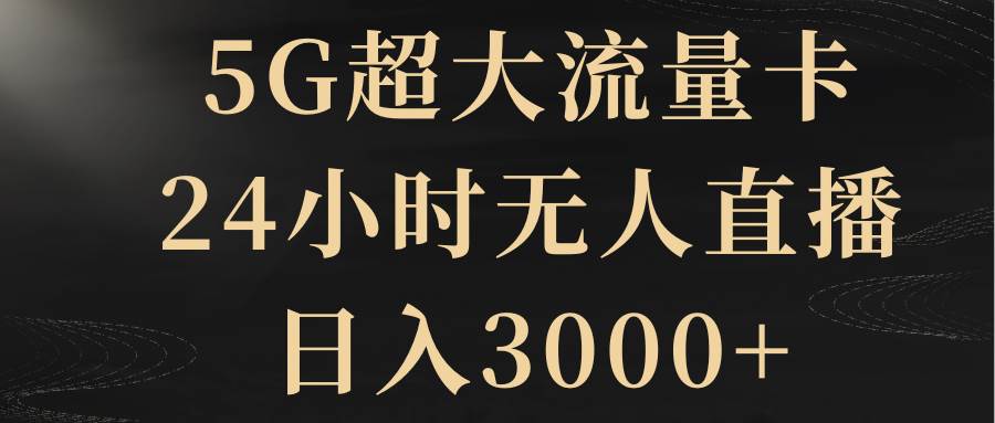 5G超大流量卡，24小时无人直播，日入3000-云创网-综合网创资源