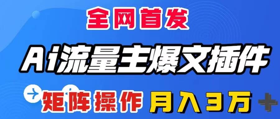 AI流量主爆文插件，只需一款插件全自动输出爆文，矩阵操作，月入3W＋-云创网-综合网创资源