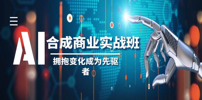 AI-合成商业实操班，拥抱变化成为先驱者（19节课）-云创网-综合网创资源