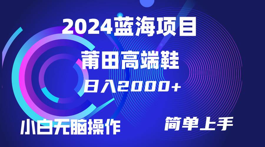 每天两小时日入2000+，卖莆田高端鞋，小白也能轻松掌握，简单无脑操作…-云创网-综合网创资源