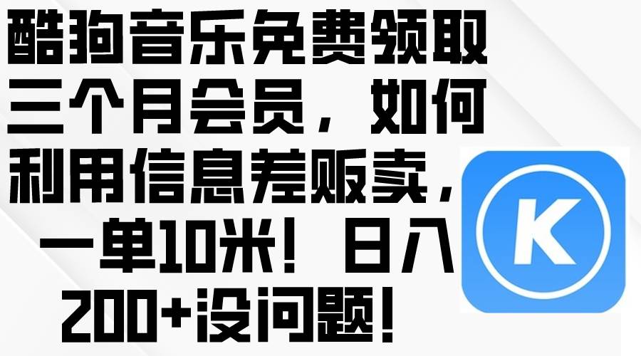 酷狗音乐免费领取三个月会员，利用信息差贩卖，一单10米！日入200+没问题-云创网-综合网创资源