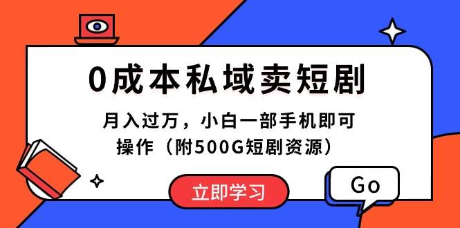 0成本私域卖短剧，月入过万，小白一部手机即可操作（附500G短剧资源）-云创网-综合网创资源