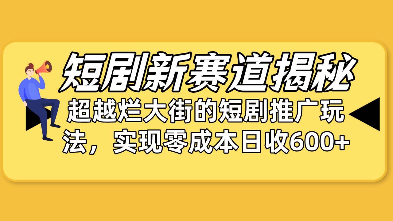 短剧新赛道揭秘：如何弯道超车，超越烂大街的短剧推广玩法，实现零成本…-云创网-综合网创资源
