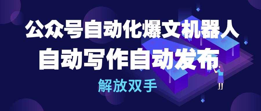 公众号流量主自动化爆文机器人，自动写作自动发布，解放双手-云创网-综合网创资源