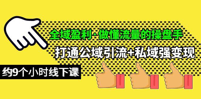 全域盈利·做懂流量的操盘手，打通公域引流+私域强变现，约9个小时线下课-云创网-综合网创资源