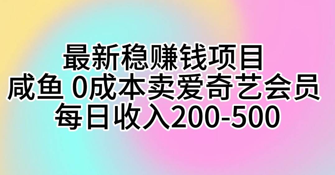 最新稳赚钱项目 咸鱼 0成本卖爱奇艺会员 每日收入200-500-云创网-综合网创资源