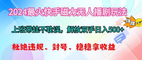 2024最火快手磁力无人播剧玩法，解放双手日入500+-云创网-综合网创资源