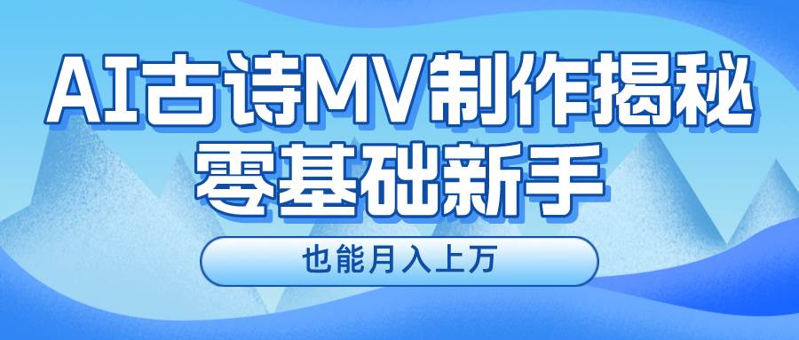 新手必看，利用AI制作古诗MV，快速实现月入上万-云创网-综合网创资源