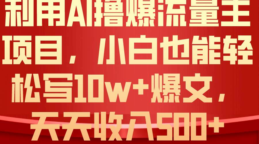 利用 AI撸爆流量主收益，小白也能轻松写10W+爆款文章，轻松日入500+-云创网-综合网创资源