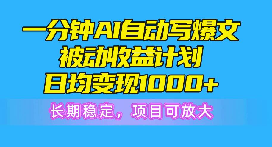 一分钟AI爆文被动收益计划，日均变现1000+，长期稳定，项目可放大-云创网-综合网创资源