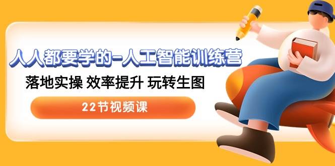 人人都要学的-人工智能训练营，落地实操 效率提升 玩转生图 (22节视频课)-云创网-综合网创资源