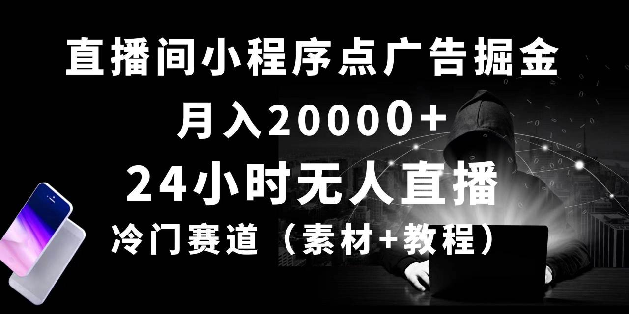 24小时无人直播小程序点广告掘金， 月入20000+，冷门赛道，起好猛，独…-云创网-综合网创资源