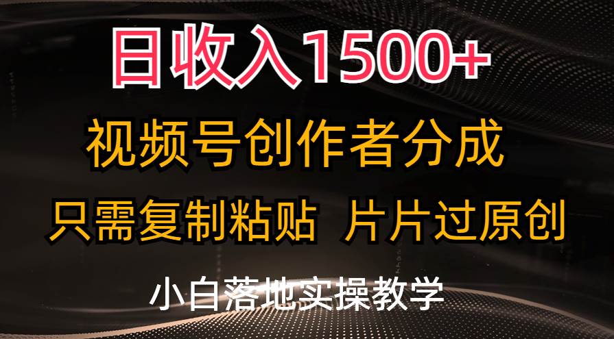 日收入1500+，视频号创作者分成，只需复制粘贴，片片过原创，小白也可…-云创网-综合网创资源