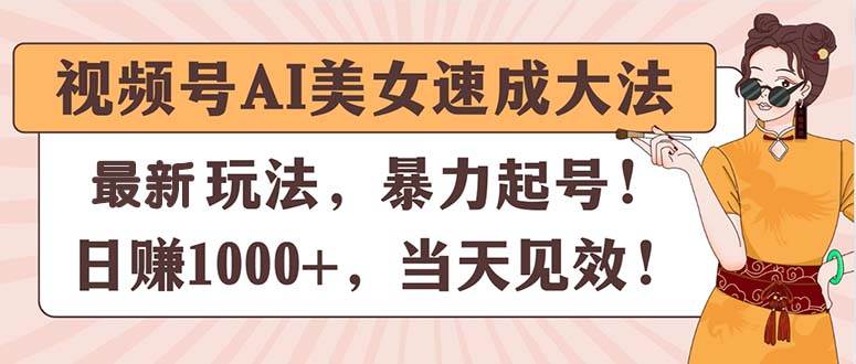 视频号AI美女速成大法，暴力起号，日赚1000+，当天见效-云创网-综合网创资源