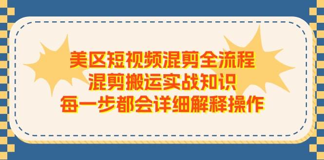 美区短视频混剪全流程，混剪搬运实战知识，每一步都会详细解释操作-云创网-综合网创资源