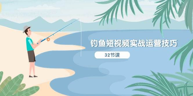 钓鱼短视频实战运营技巧，系统性讲解定位ip策划  能听懂，能落地，能实操-云创网-综合网创资源