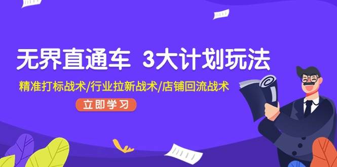 无界直通车 3大计划玩法，精准打标战术/行业拉新战术/店铺回流战术-云创网-综合网创资源