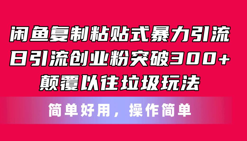 闲鱼复制粘贴式暴力引流，日引流突破300+，颠覆以往垃圾玩法，简单好用-云创网-综合网创资源
