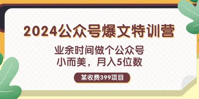 某收费399元-2024公众号爆文特训营：业余时间做个公众号 小而美 月入5位数-云创网-综合网创资源