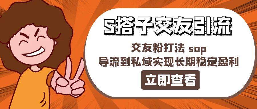 某收费888-S搭子交友引流，交友粉打法 sop，导流到私域实现长期稳定盈利-云创网-综合网创资源