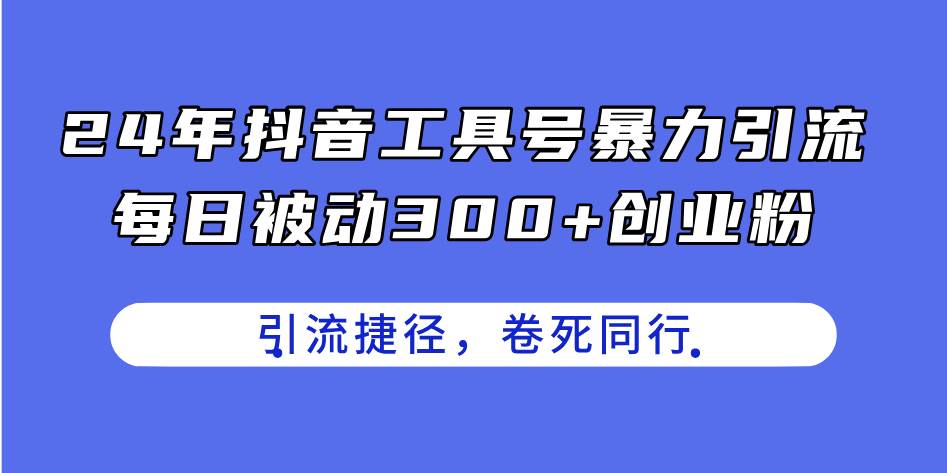 24年抖音工具号暴力引流，每日被动300+创业粉，创业粉捷径，卷死同行-云创网-综合网创资源