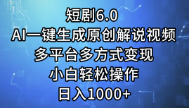 一键生成原创解说视频I，短剧6.0 AI，小白轻松操作，日入1000+，多平台多方式变现-云创网-综合网创资源