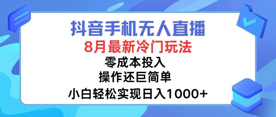 抖音手机无人直播，8月全新冷门玩法，小白轻松实现日入1000+，操作巨…-云创网-综合网创资源