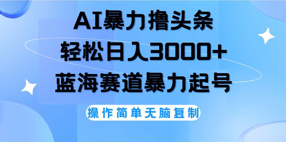 图片[1]-AI撸头条，轻松日入3000+无脑操作，当天起号，第二天见收益。-云创网-综合网创资源