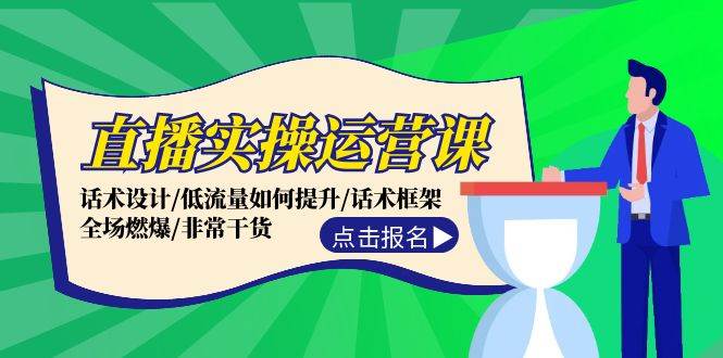 直播实操运营课：话术设计/低流量如何提升/话术框架/全场燃爆/非常干货-云创网-综合网创资源