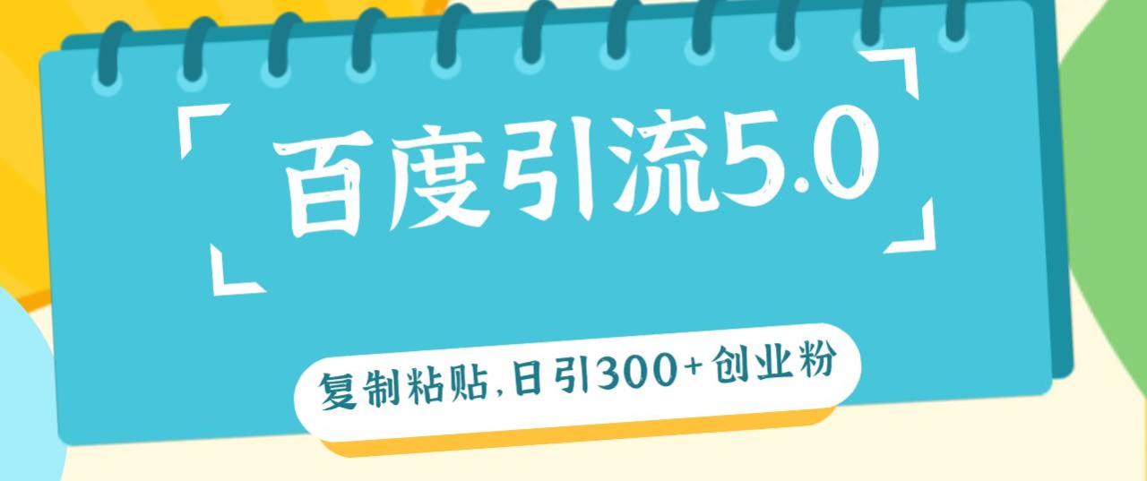 百度引流5.0，复制粘贴，日引300+创业粉，加爆你的微信-云创网-综合网创资源