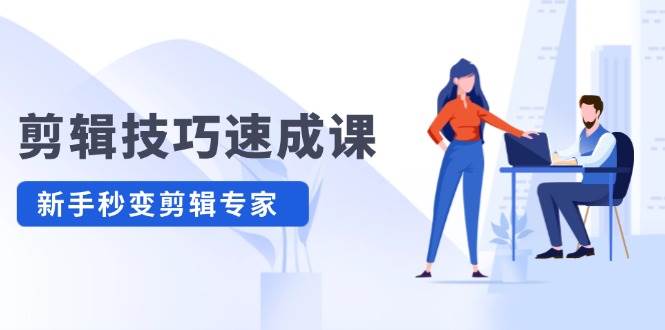 剪辑技巧速成课，高清拍摄+调色 转扇子，建筑-抠图精通，新手秒变剪辑专家-云创网-综合网创资源