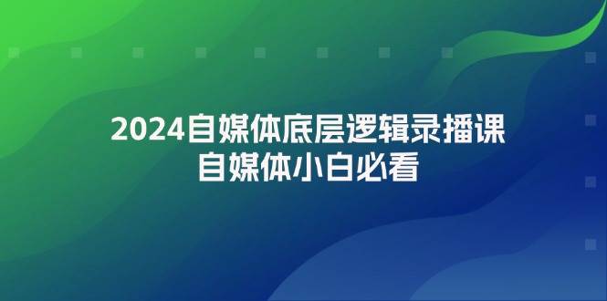 2024自媒体底层逻辑录播课，自媒体小白必看-云创网-综合网创资源