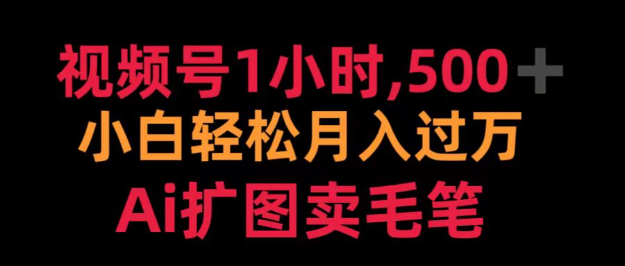 视频号1小时，500＋ 小白轻松月入过万 Ai扩图卖毛笔-云创网-综合网创资源