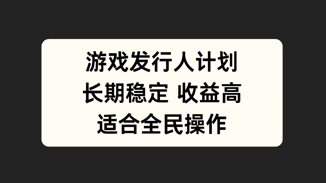 游戏发行人计划，长期稳定，适合全民操作。-云创网-综合网创资源