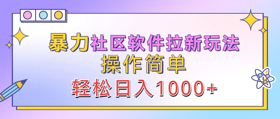 暴力社区软件拉新玩法，操作简单，轻松日入1000+-云创网-综合网创资源