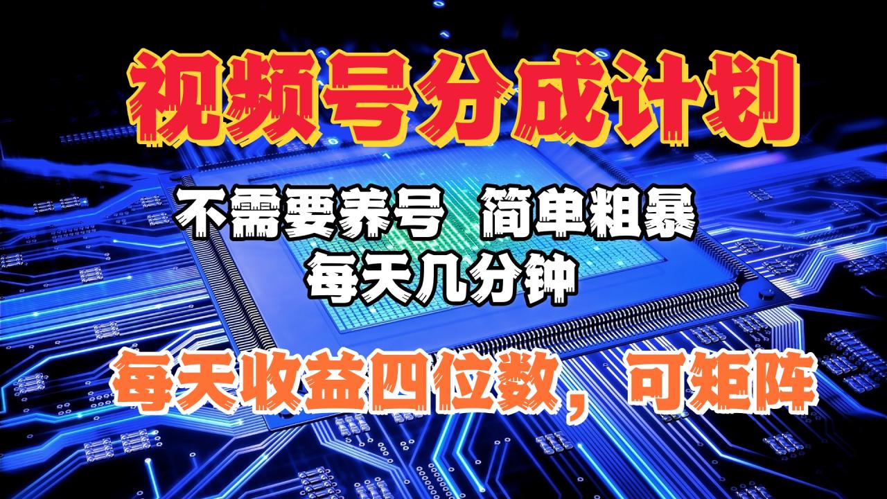 视频号分成计划，不需要养号，简单粗暴，每天几分钟，每天收益四位数，可矩阵-云创网-综合网创资源