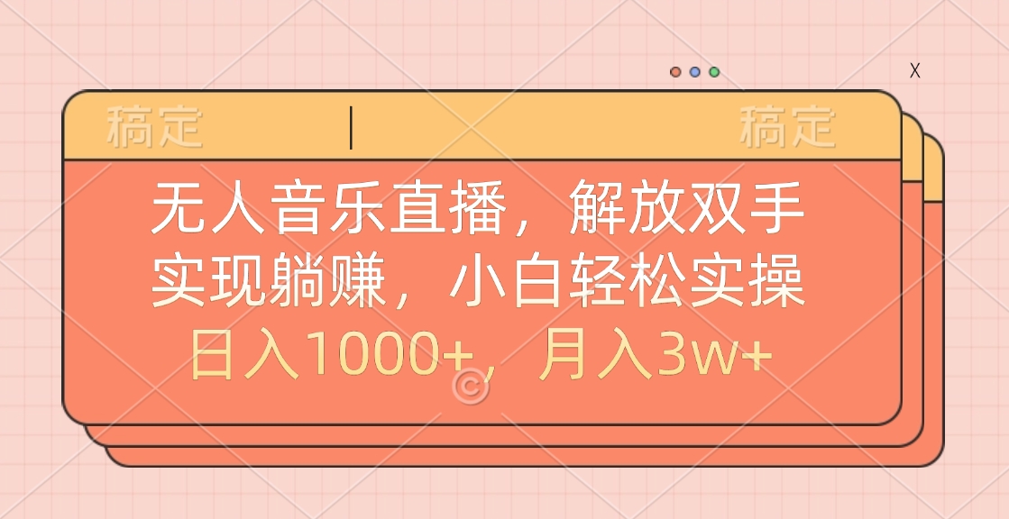 无人音乐直播，小白轻松实操，解放双手，实现躺赚，日入1000+，月入3w+-云创网-综合网创资源